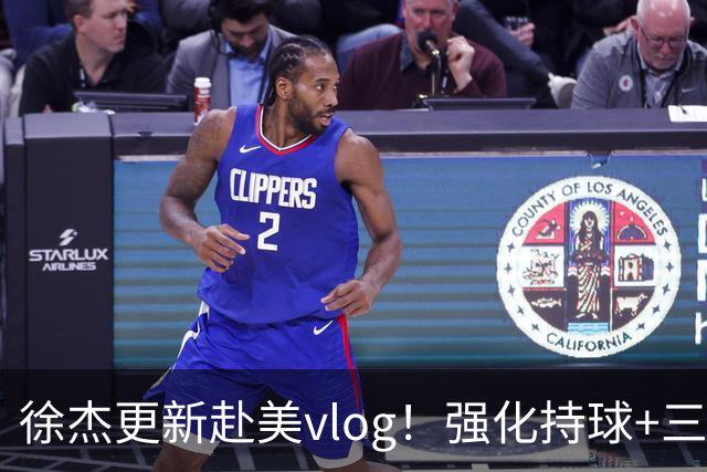 徐杰更新赴美vlog！强化持球+三分+中投，期待下赛季杜锋多给球权