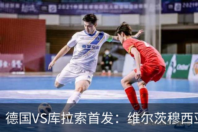 德国VS库拉索首发：维尔茨穆西亚拉配萨内 诺伊尔首发